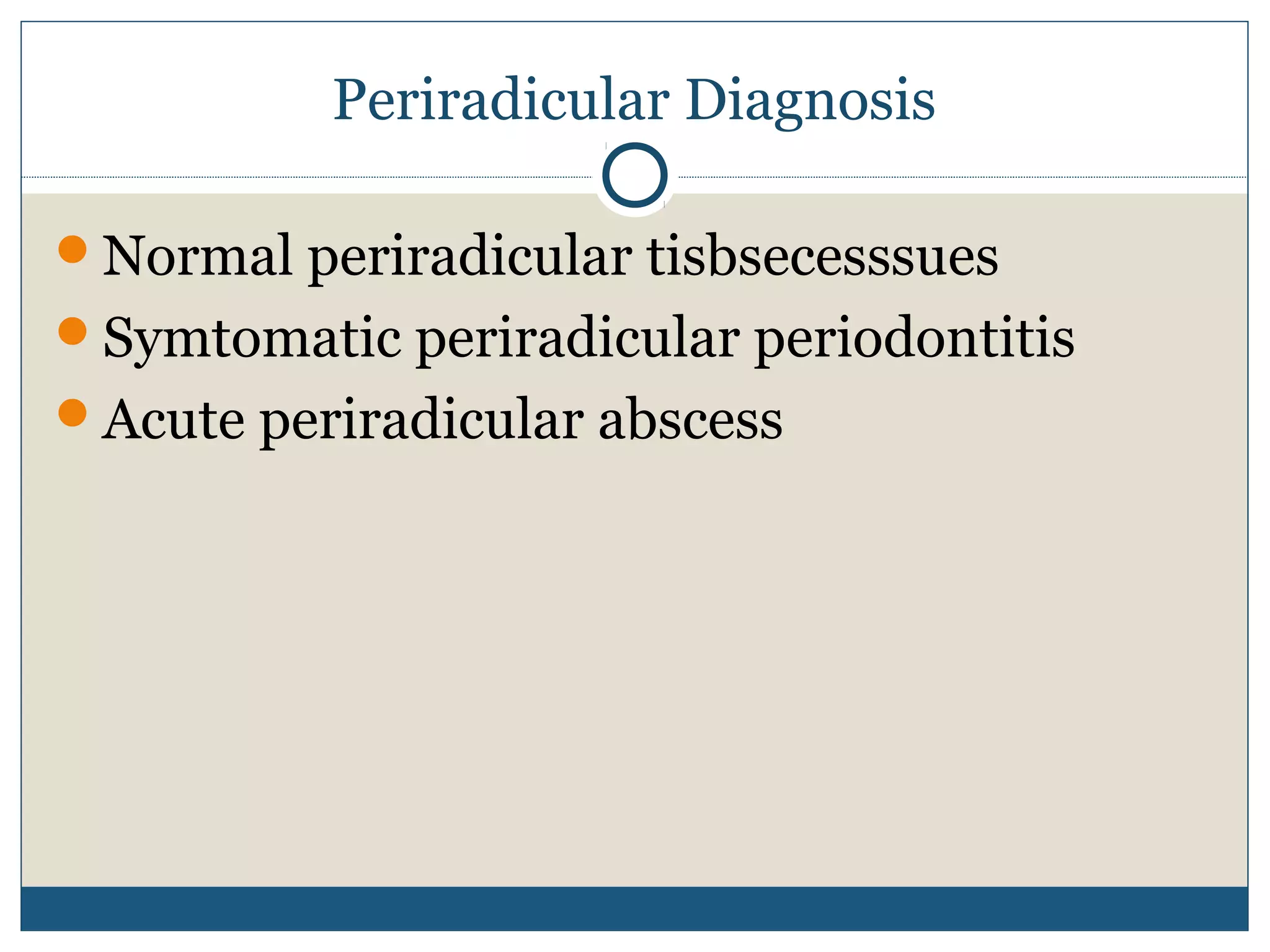 Periradicular Diagnosis 
Normal periradicular tisbsecesssues 
Symtomatic periradicular periodontitis 
Acute periradicular abscess 
 