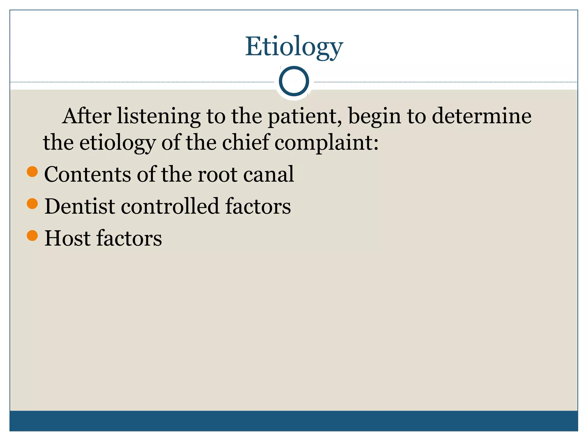 Etiology 
After listening to the patient, begin to determine 
the etiology of the chief complaint: 
Contents of the root canal 
Dentist controlled factors 
Host factors 
 