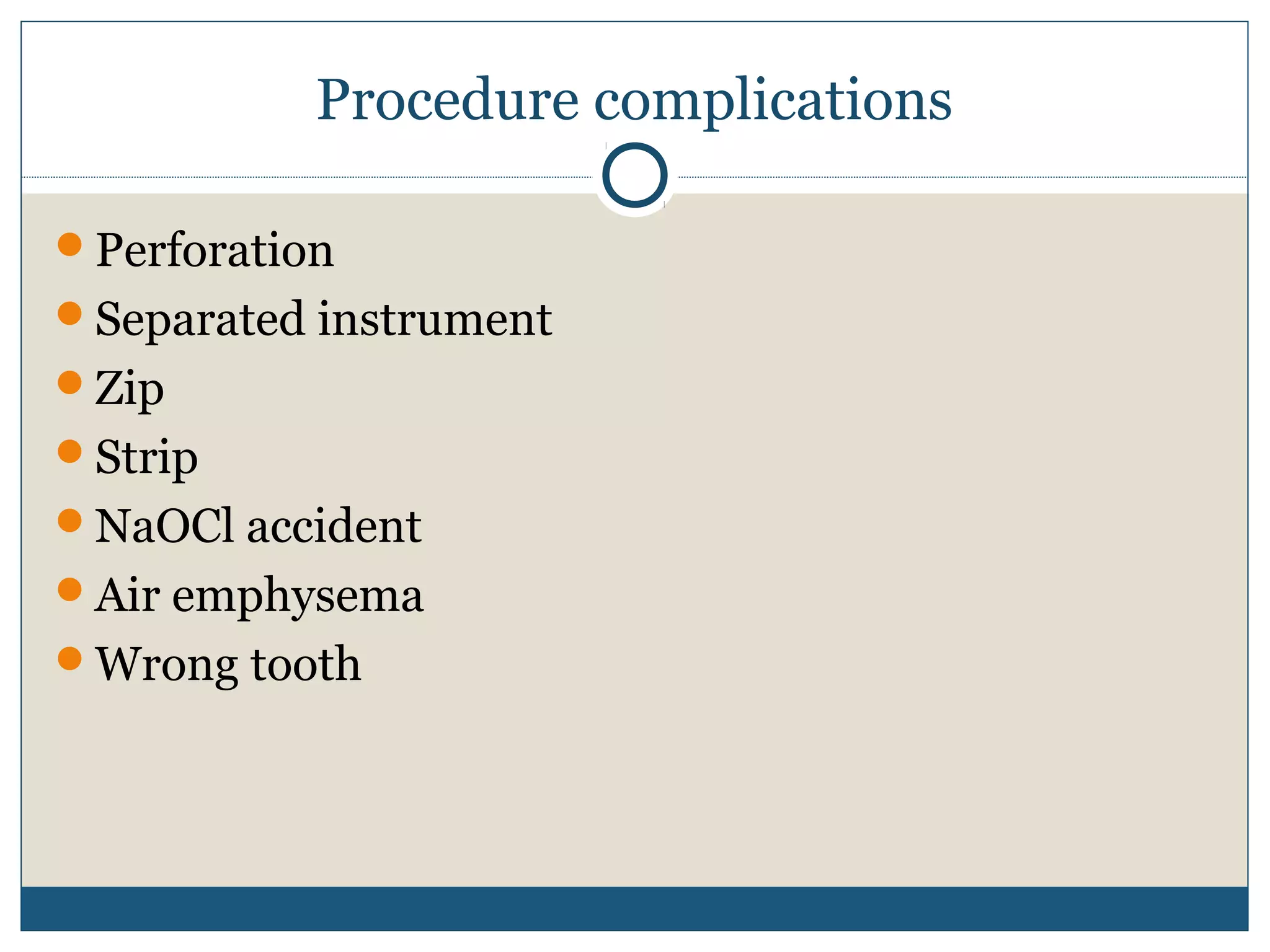 Procedure complications 
Perforation 
Separated instrument 
Zip 
Strip 
NaOCl accident 
Air emphysema 
Wrong tooth 
 