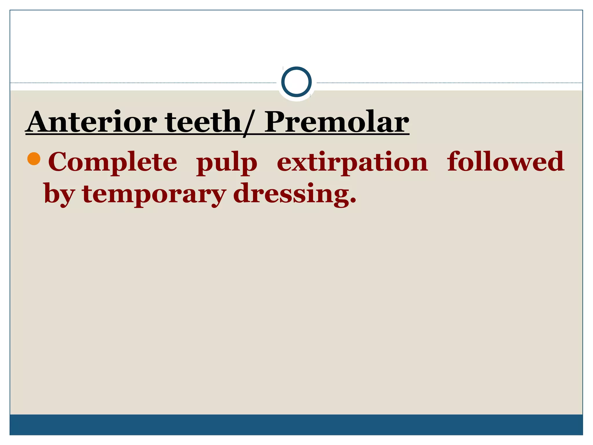 Anterior teeth/ Premolar 
Complete pulp extirpation followed 
by temporary dressing. 
 