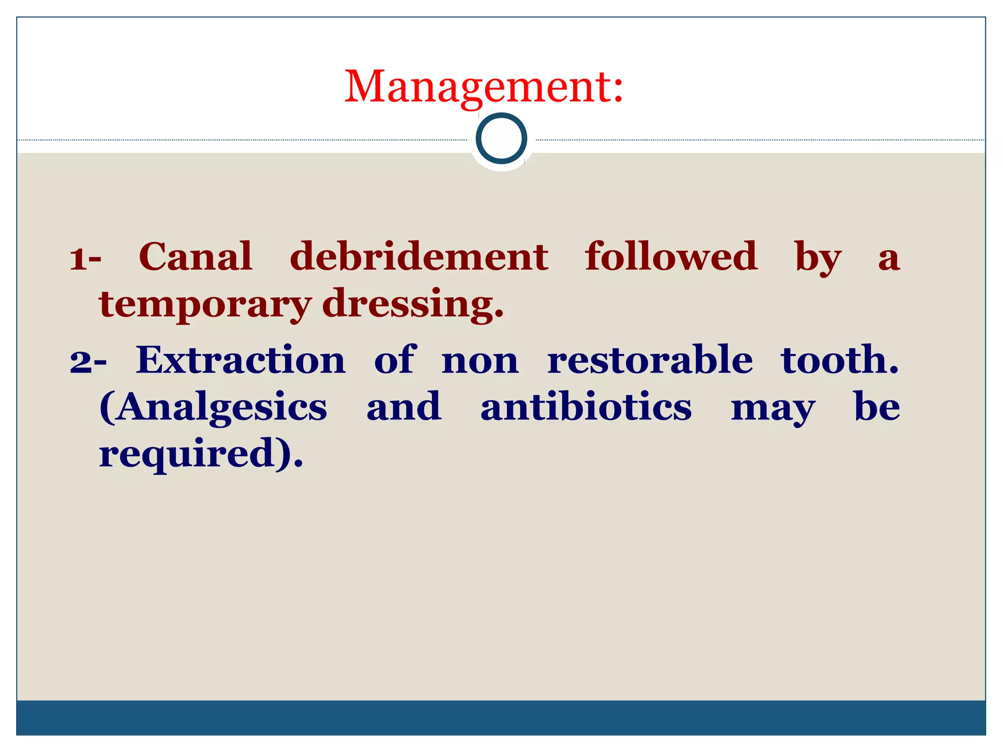 Management: 
1- Canal debridement followed by a 
temporary dressing. 
2- Extraction of non restorable tooth. 
(Analgesics and antibiotics may be 
required). 
 