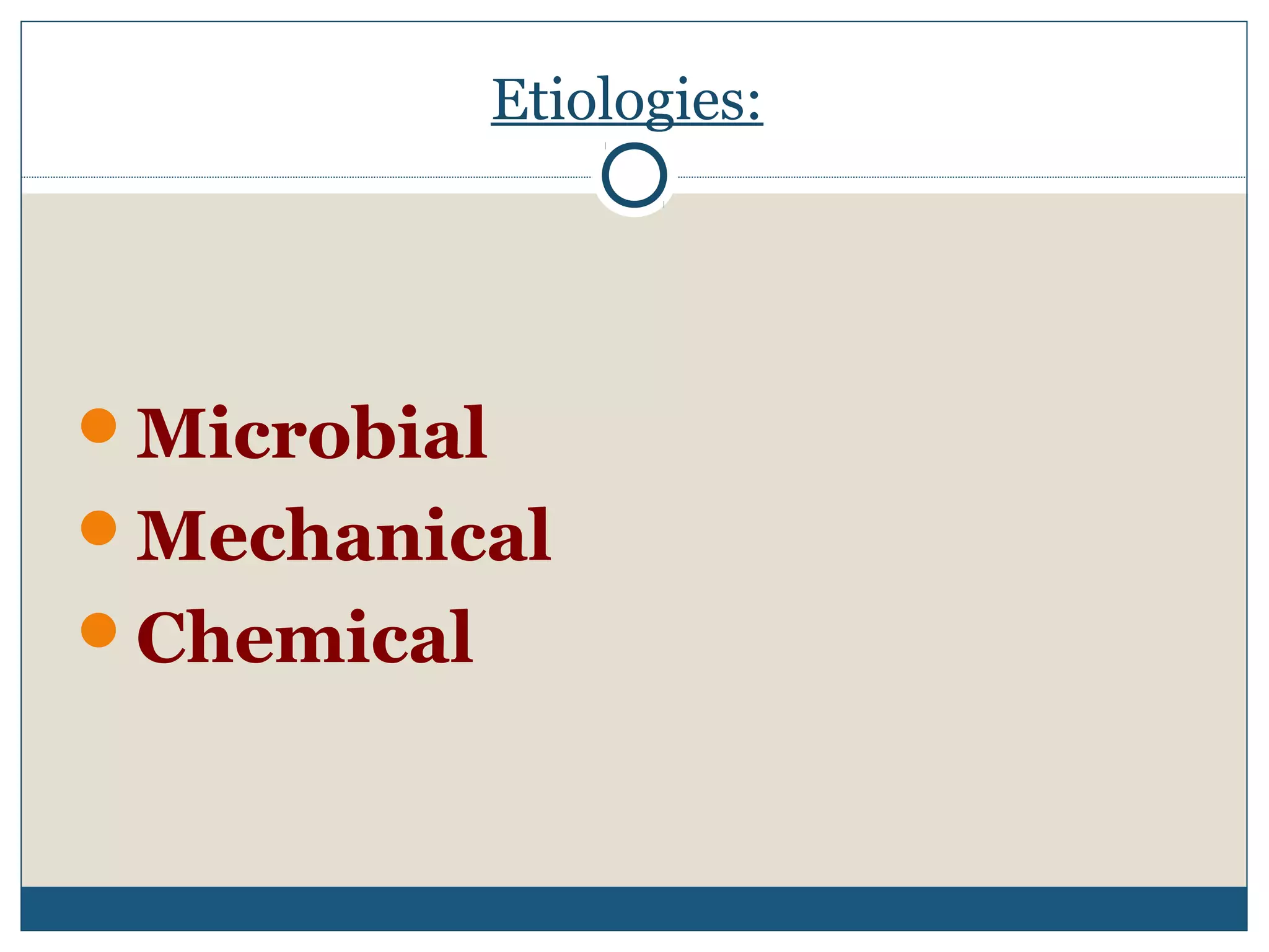 Etiologies: 
Microbial 
Mechanical 
Chemical 
 