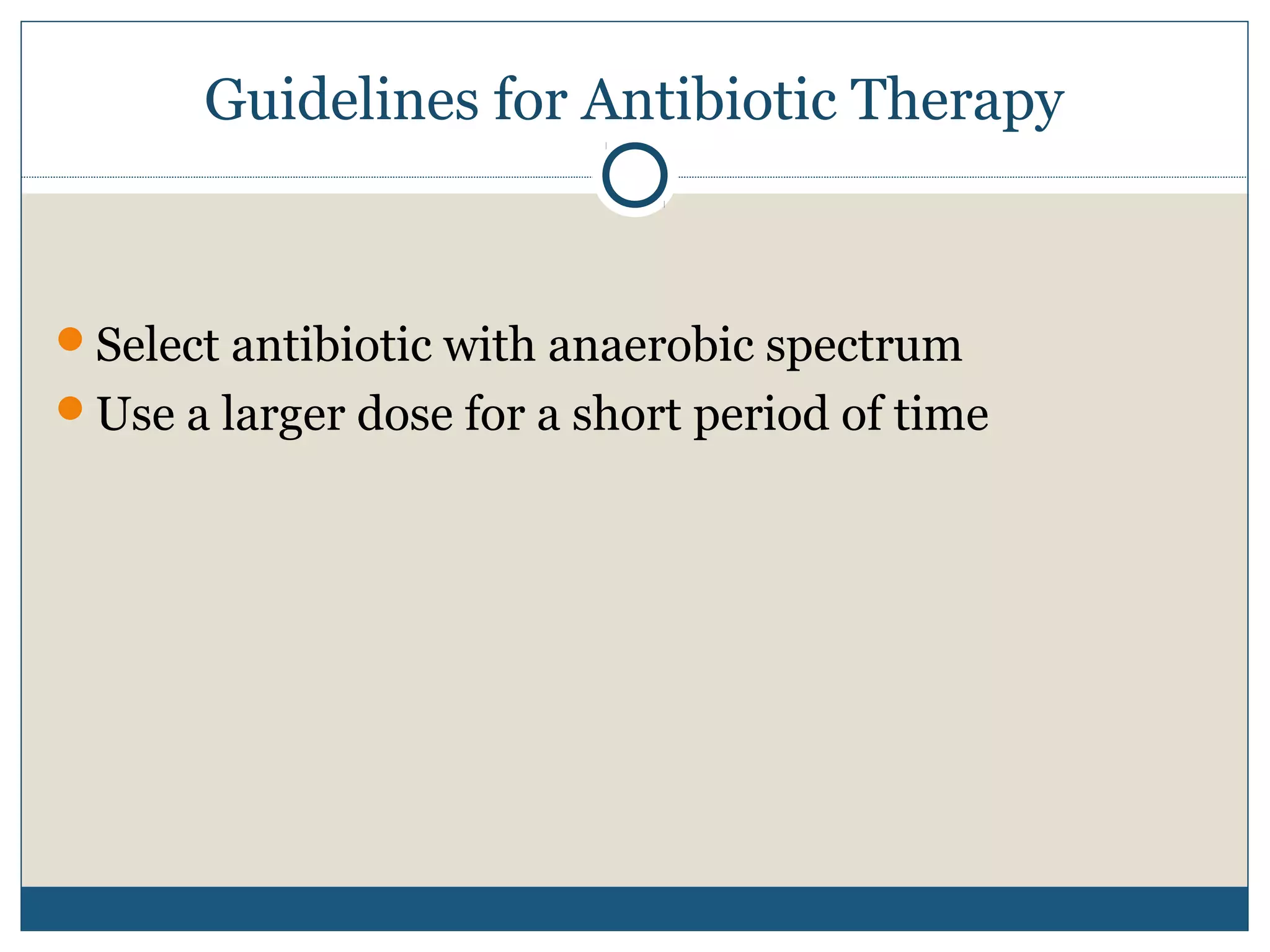 Guidelines for Antibiotic Therapy 
Select antibiotic with anaerobic spectrum 
Use a larger dose for a short period of time 
 
