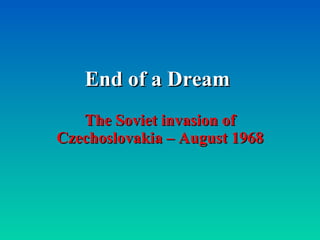 End of a Dream The Soviet invasion of Czechoslovakia – August 1968 
