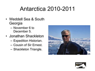 Antarctica 2010-2011 Weddell Sea & South Georgia November 6 to December 5. Jonathan Shackleton Expedition Historian. Cousin of Sir Ernest. Shackleton Triangle. 