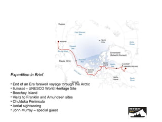Expedition in Brief End of an Era farewell voyage through the Arctic Ilulissat – UNESCO World Heritage Site Beechey Island Visits to Franklin and Amundsen sites Chuktoka Peninsula Aerial sightseeing John Murray – special guest 