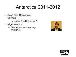 Antarctica 2011-2012 Ross Sea Centennial Voyage November 9 to December 7 Nigel Watson Director, Antarctic Heritage Trust (NZ) 