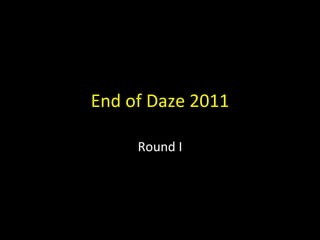 End of Daze 2011 Round I 
