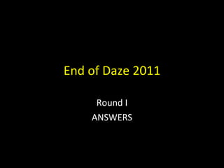 End of Daze 2011 Round I ANSWERS 