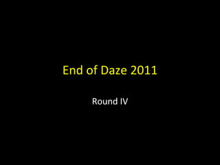 End of Daze 2011 Round IV 