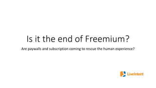Is it the end of Freemium?
Are paywalls and subscription coming to rescue the human experience?
 