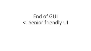 End of GUI
<- Senior friendly UI
 