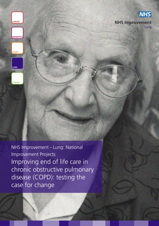 NHS
CANCER
                                   NHS Improvement
                                               Lung


DIAGNOSTICS




HEART




LUNG




STROKE




NHS Improvement - Lung: National
Improvement Projects
Improving end of life care in
chronic obstructive pulmonary
disease (COPD): testing the
case for change
 