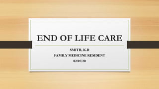 END OF LIFE CARE
SMITH, K.D
FAMILY MEDICINE RESIDENT
02/07/20
 