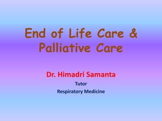 End of Life Care &
Palliative Care
Dr. Himadri Samanta
Tutor
Respiratory Medicine
 