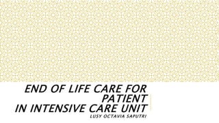 END OF LIFE CARE FOR
PATIENT
IN INTENSIVE CARE UNIT
LUSY OCTAVIA SAPUTRI
 