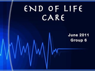 END OF LIFE CARE June 2011 Group 6 