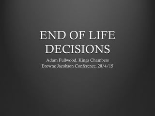 END OF LIFE
DECISIONS
Adam Fullwood, Kings Chambers
Browne Jacobson Conference, 20/4/15
 
