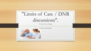 "Limits of Care / DNR
discussions".
In Acute Care Setting
LAKMAL NANDADEWA
 