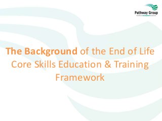 The Background of the End of Life
Core Skills Education & Training
Framework
 