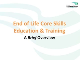 End of Life Core Skills
Education & Training
A Brief Overview
 