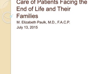Care of Patients Facing the
End of Life and Their
Families
M. Elizabeth Paulk, M.D., F.A.C.P.
July 13, 2015
 