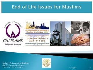 End of Life Issues for Muslims
APC 2010 Annual Conference
Prepared by: Kifah A. Mustapha
                                 4/19/2010   1
 