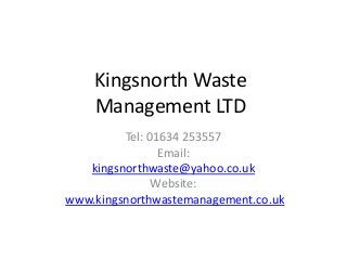 Kingsnorth Waste
Management LTD
Tel: 01634 253557
Email:
kingsnorthwaste@yahoo.co.uk
Website:
www.kingsnorthwastemanagement.co.uk
 