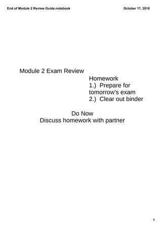 End of Module 2 Review Guide.notebook
1
October 17, 2016
Module 2 Exam Review
Homework
1.) Prepare for
tomorrow's exam
2.) Clear out binder
Do Now
Discuss homework with partner
 