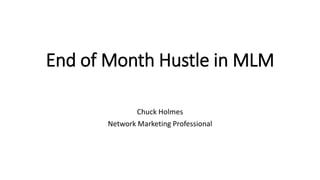 End of Month Hustle in MLM
Chuck Holmes
Network Marketing Professional
 