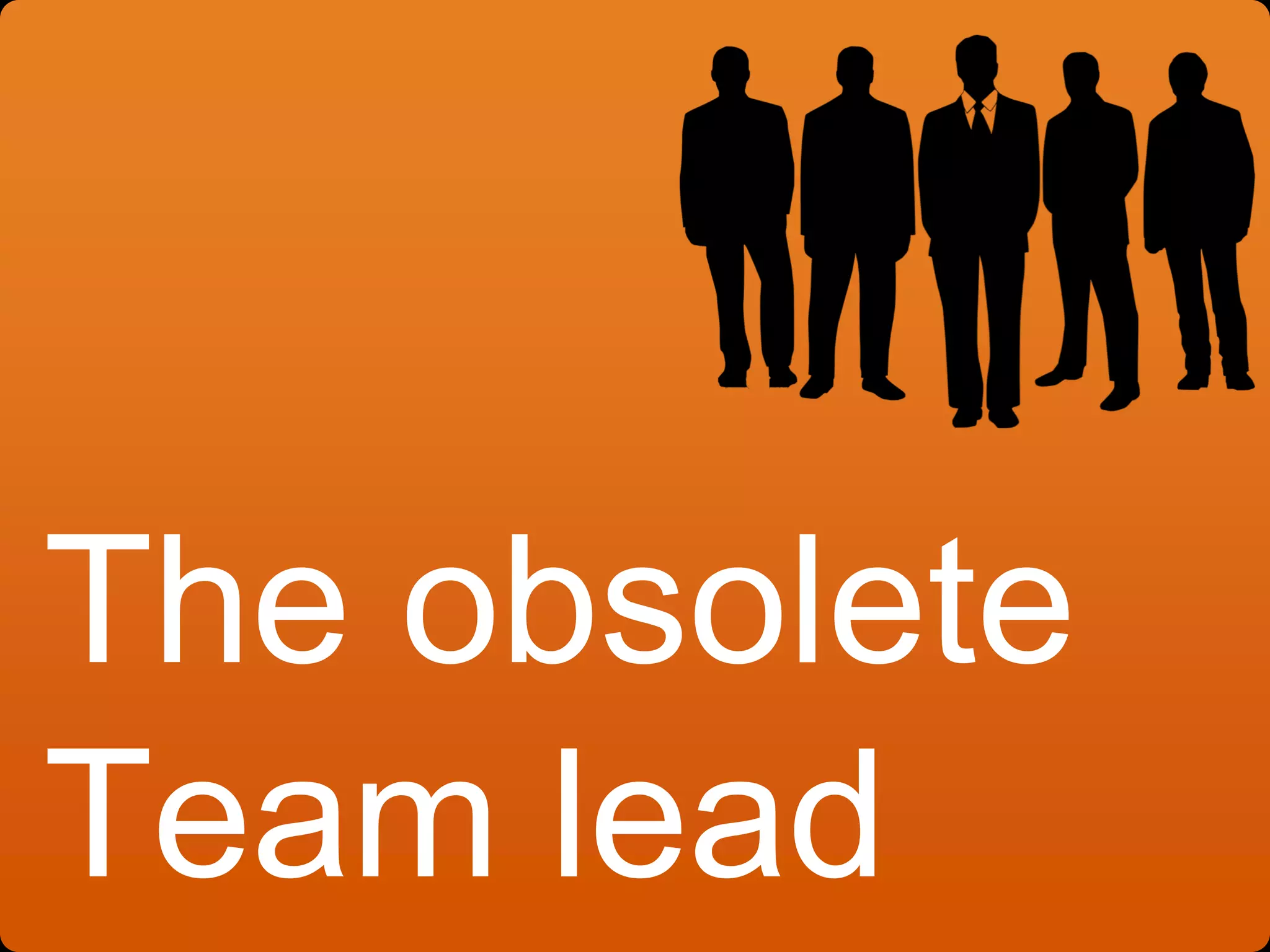 The obsolete
Team lead
 