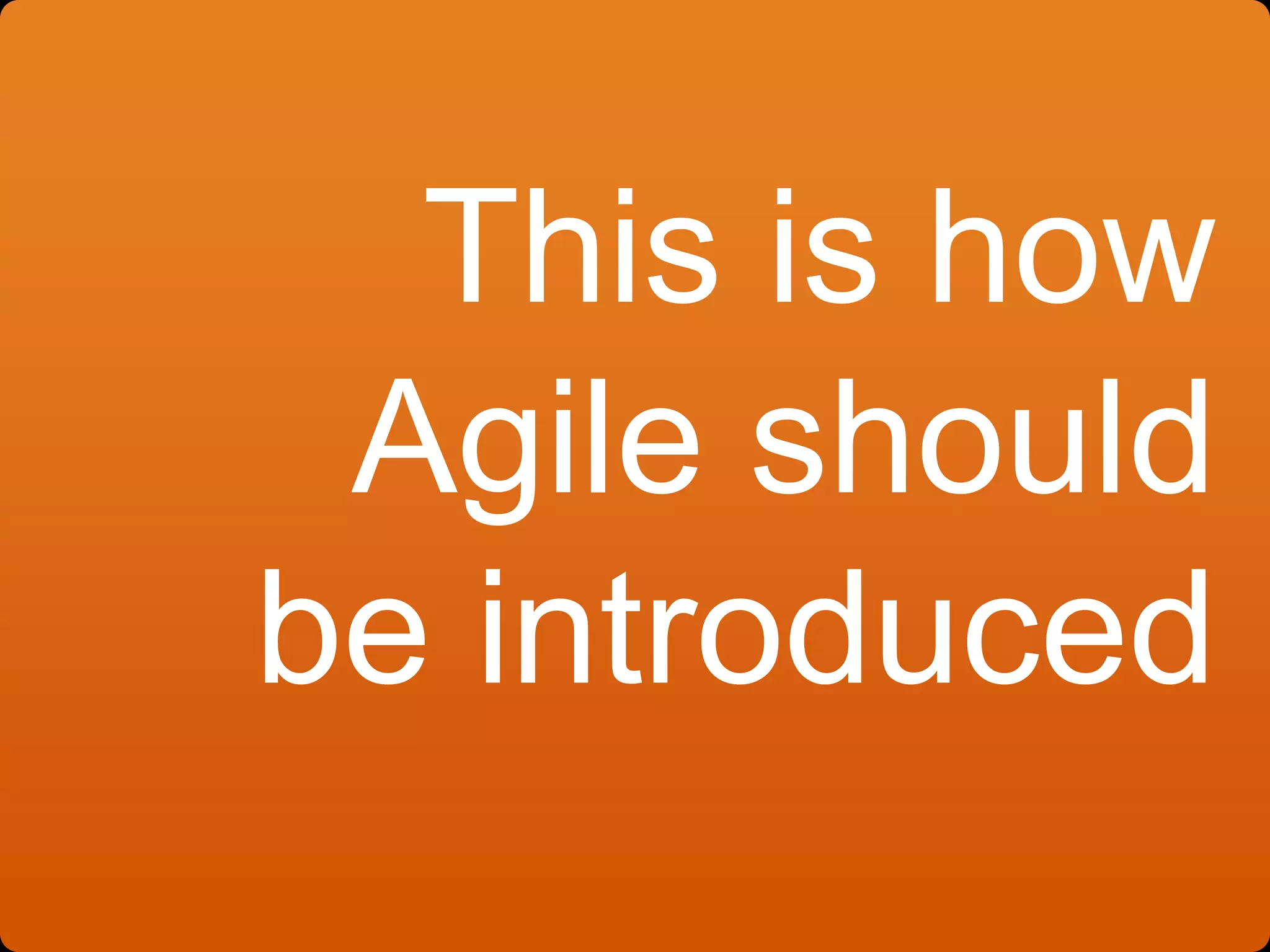 This is how
Agile should
be introduced
 