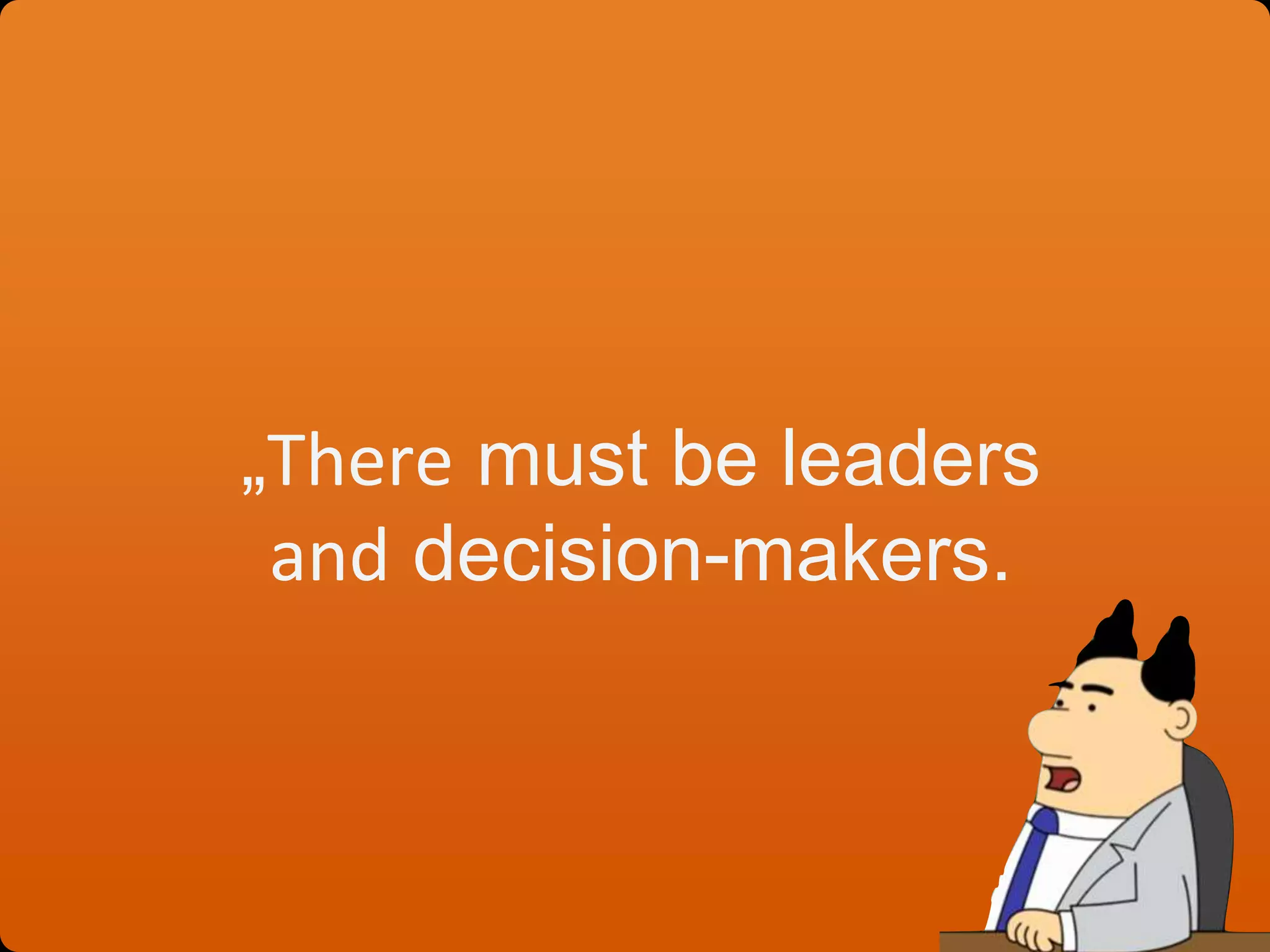 „There must be leaders
and decision-makers.
 