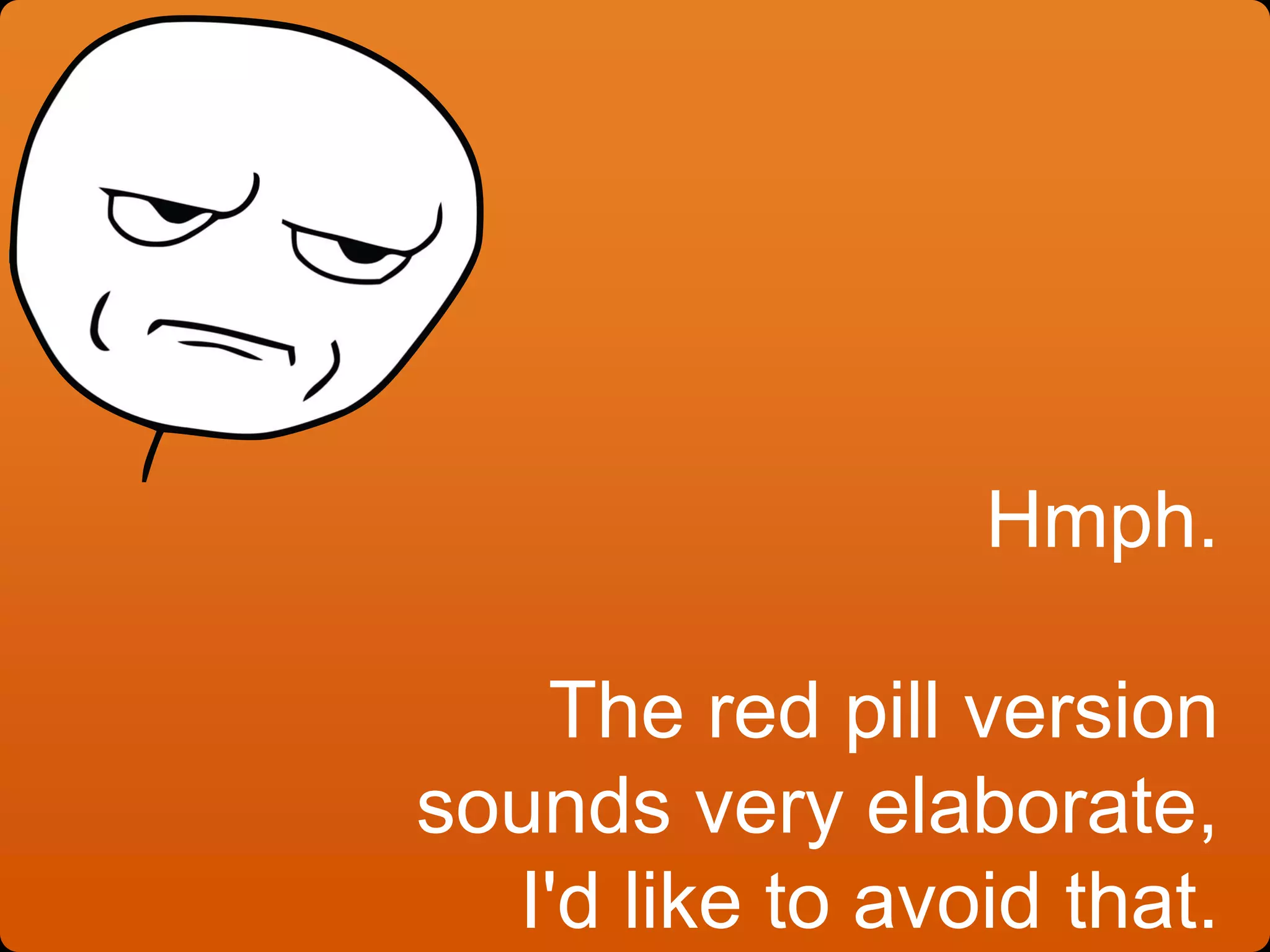Hmph.
The red pill version
sounds very elaborate,
I'd like to avoid that.
 