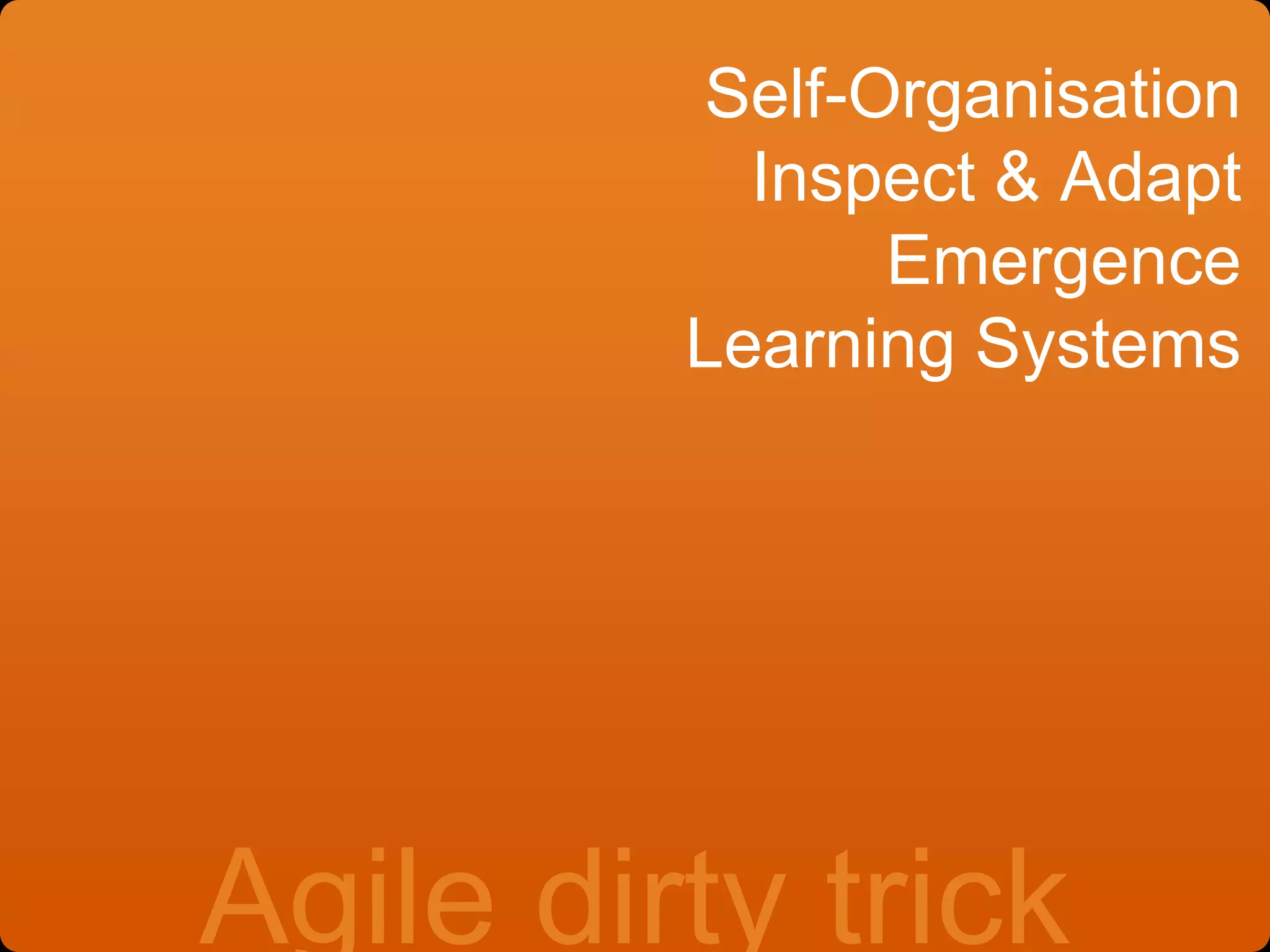 Self-Organisation
Inspect & Adapt
Emergence
Learning Systems
Agile dirty trick
 