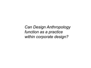 Can Design Anthropology function as a practice within corporate design? 