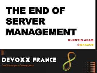 THE END OF
SERVER
MANAGEMENT
QUENTIN ADAM
@WAXZCE
 