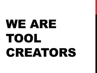 WE ARE
TOOL
CREATORS
 