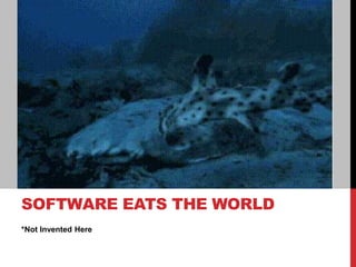 *Not Invented Here
SOFTWARE EATS THE WORLD
 