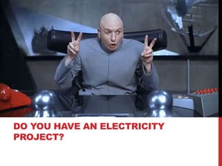 DO YOU HAVE AN ELECTRICITY
PROJECT?
 