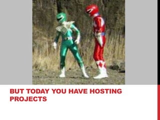 BUT TODAY YOU HAVE HOSTING
PROJECTS
 