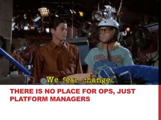 THERE IS NO PLACE FOR OPS, JUST
PLATFORM MANAGERS
 