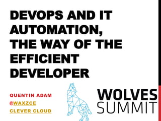 DEVOPS AND IT
AUTOMATION,
THE WAY OF THE
EFFICIENT
DEVELOPER
QUENTIN ADAM
@WAXZCE
CLEVER CLOUD
 