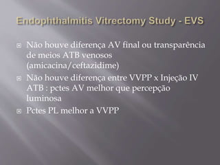  Não houve diferença AV final ou transparência
de meios ATB venosos
(amicacina/ceftazidime)
 Não houve diferença entre VVPP x Injeção IV
ATB : pctes AV melhor que percepção
luminosa
 Pctes PL melhor a VVPP
 