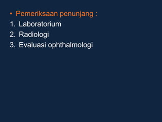 • Pemeriksaan penunjang :
1. Laboratorium
2. Radiologi
3. Evaluasi ophthalmologi
 