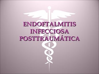 ENDOFTALMITISENDOFTALMITIS
INFECCIOSAINFECCIOSA
POSTTRAUMÁTICAPOSTTRAUMÁTICA
 