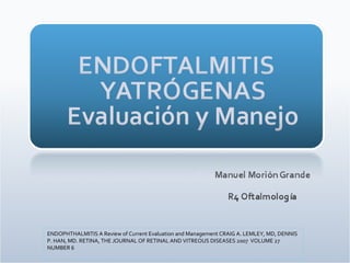 ENDOPHTHALMITIS A Review of Current Evaluation and Management CRAIG A. LEMLEY, MD, DENNIS P. HAN, MD. RETINA, THE JOURNAL OF RETINAL AND VITREOUS DISEASES 2007  VOLUME 27  NUMBER 6 