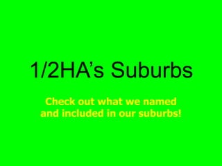 1/2HA’s Suburbs
Check out what we named
and included in our suburbs!
 