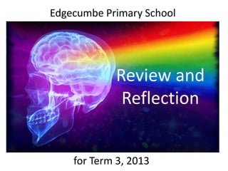 Review and
Reflection
Edgecumbe Primary School
for Term 3, 2013
 