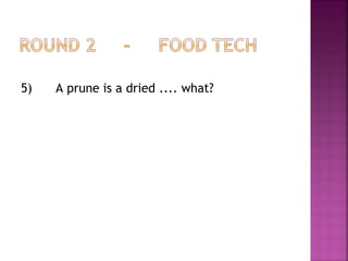5) A prune is a dried .... what?
 